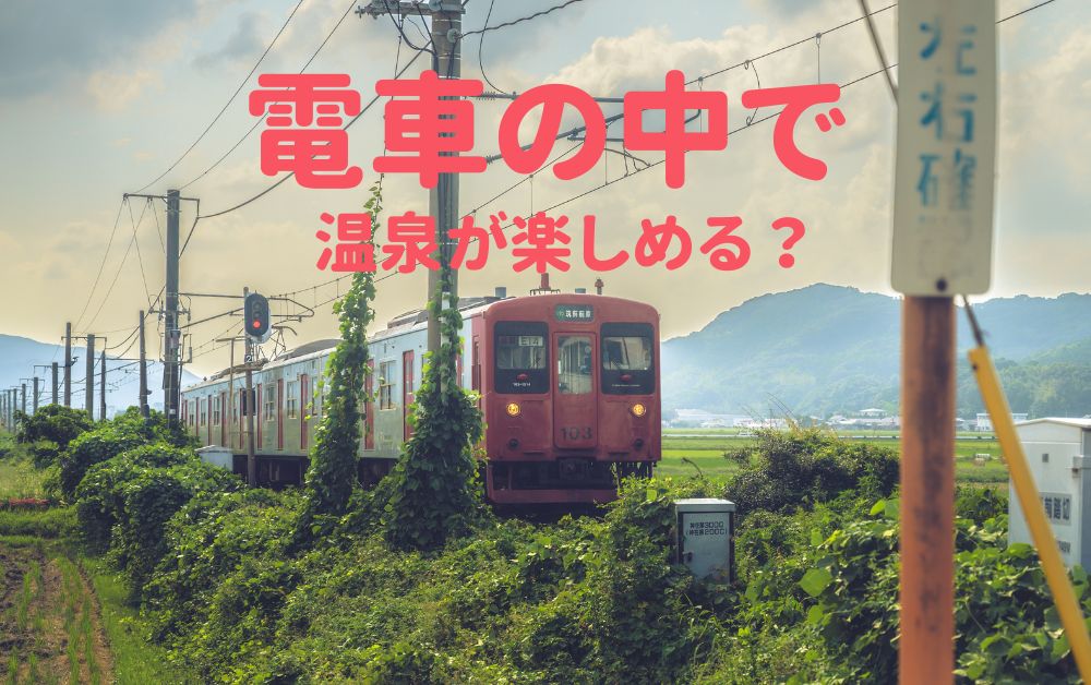 電車の中で温泉が楽しめる？