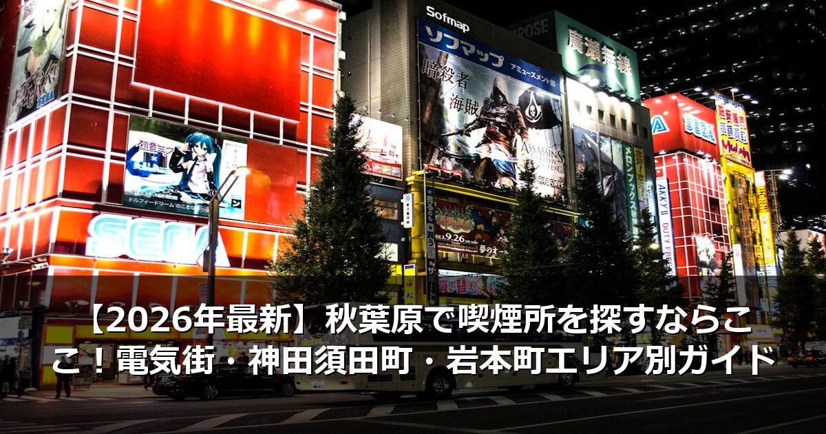 【2026年最新】秋葉原で喫煙所を探すならここ！電気街・神田須田町・岩本町エリア別ガイド