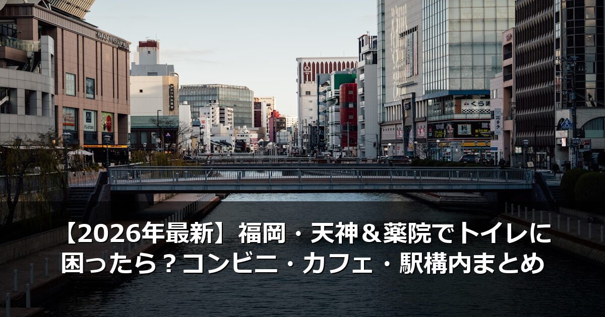 【2026年最新】福岡・天神＆薬院でトイレに困ったら？コンビニ・カフェ・駅構内まとめ