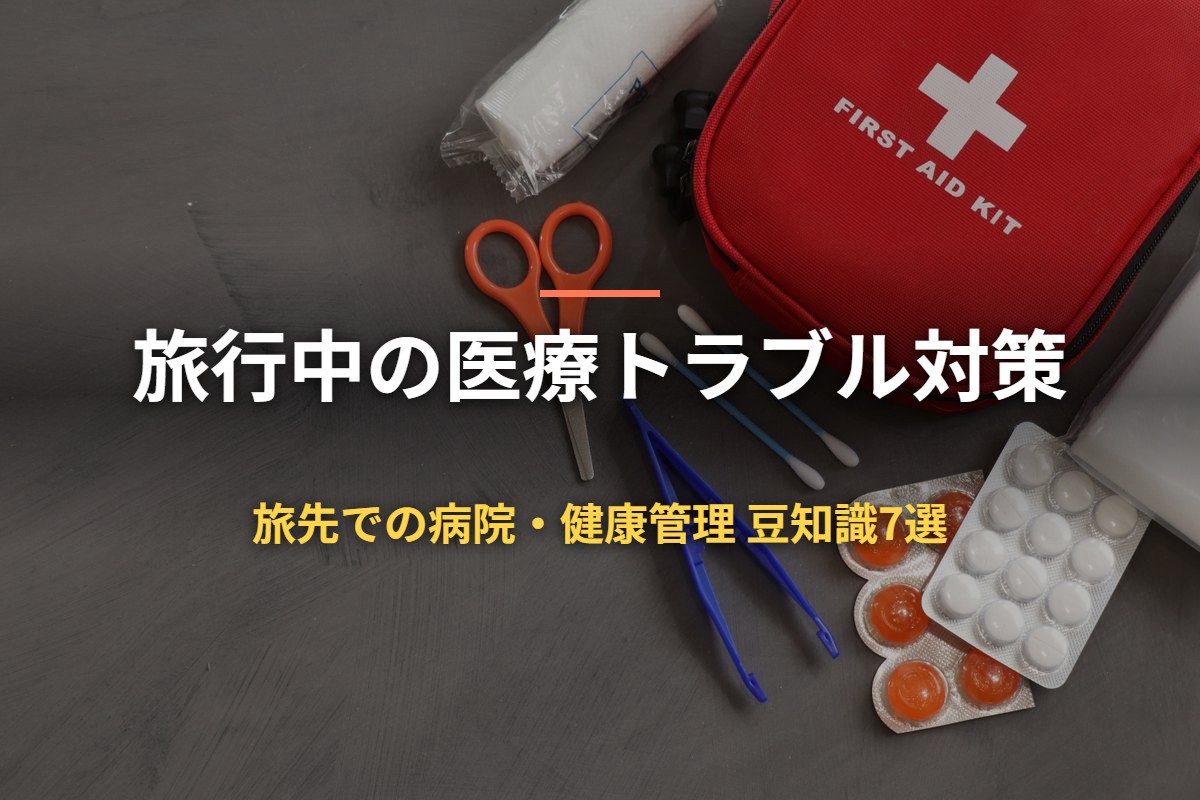 旅行中の医療トラブル対策 旅先での病院・健康管理 豆知識7選