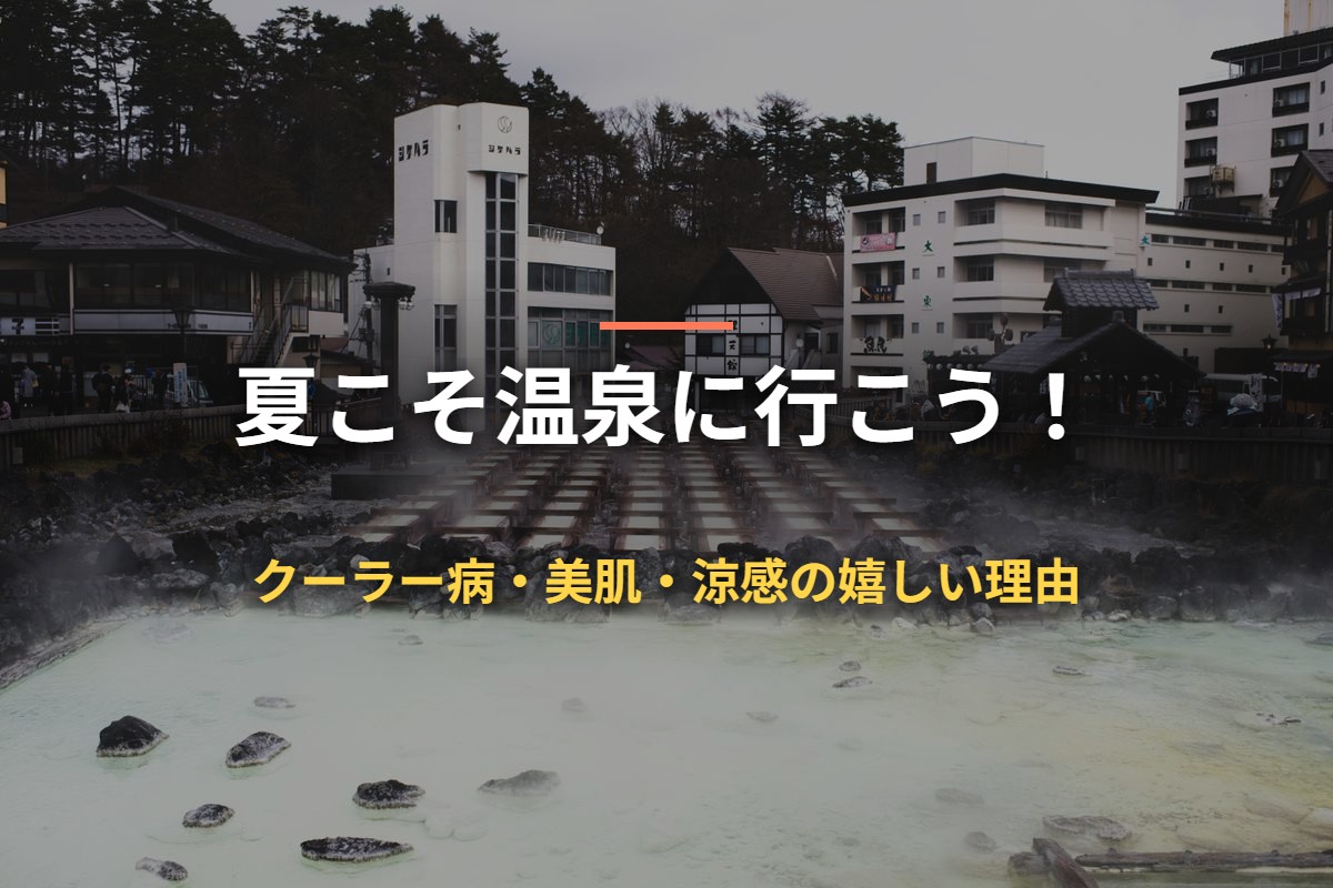 夏こそ温泉に行こう！ クーラー病・美肌・涼感の嬉しい理由